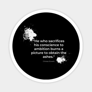 "He who sacrifices his conscience to ambition burns a picture to obtain the ashes." - Chinese Proverb Inspirational Quote Magnet